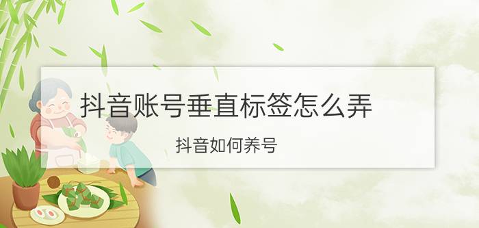 抖音账号垂直标签怎么弄 抖音如何养号？